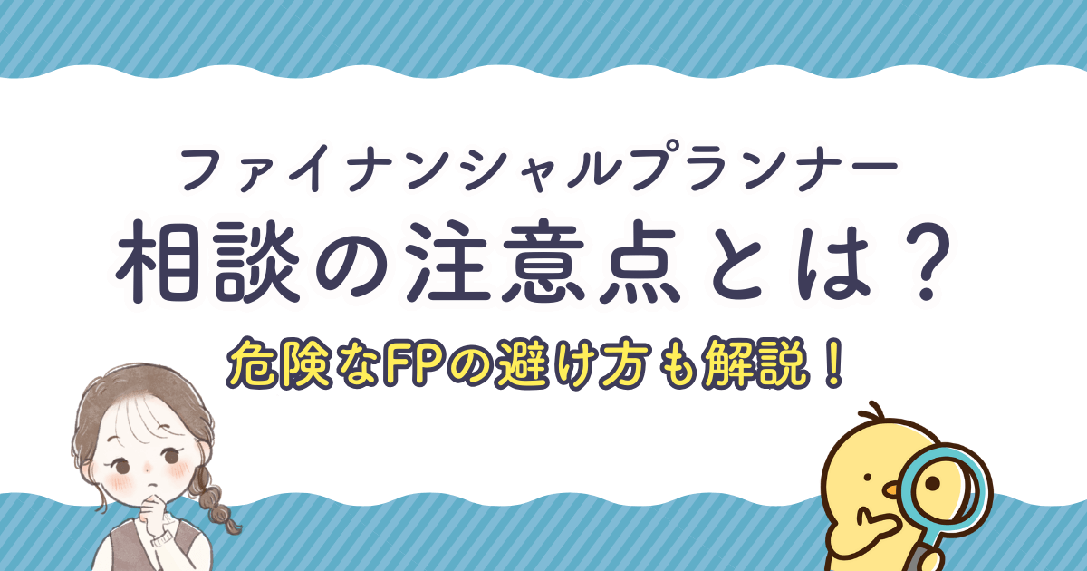 ファイナンシャルプランナーに相談する時の注意点とは？危険なFPの避け方も徹底解説！